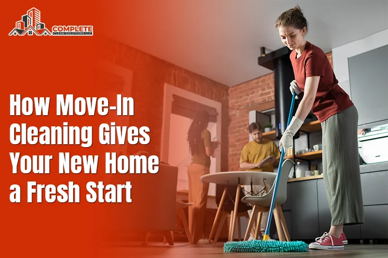 How Move-In Cleaning Gives Your New Home a Fresh Start
