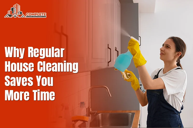 Why Regular House Cleaning Saves You More Time