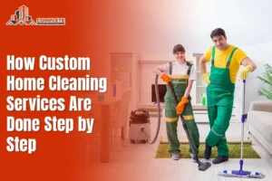How Custom Home Cleaning Services Are Done Step by Step